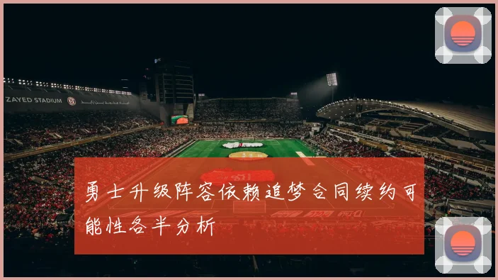 勇士升级阵容依赖追梦合同续约可能性各半分析