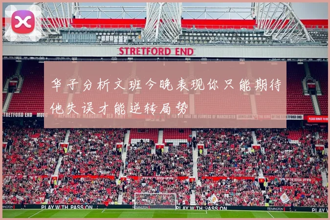 华子分析文班今晚表现你只能期待他失误才能逆转局势