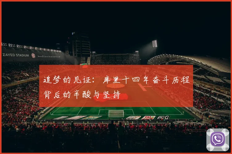 追梦的见证：库里十四年奋斗历程背后的辛酸与坚持