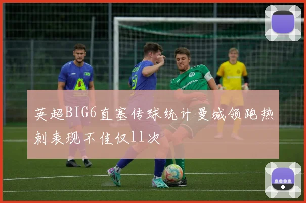英超BIG6直塞传球统计曼城领跑热刺表现不佳仅11次