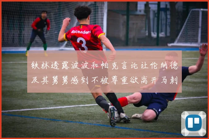铁林透露波波和帕克言论让伦纳德及其舅舅感到不被尊重欲离开马刺