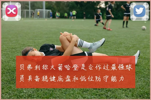 贝弗利称火箭哈登是合作过最强球员具备稳健底盘和低位防守能力