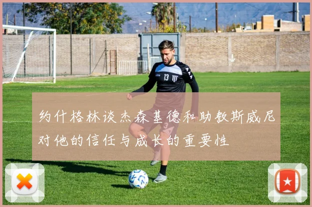 约什格林谈杰森基德和助教斯威尼对他的信任与成长的重要性