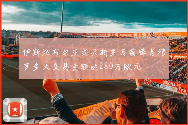 伊斯坦布尔正式买断罗马前锋肖穆罗多夫交易金额达280万欧元
