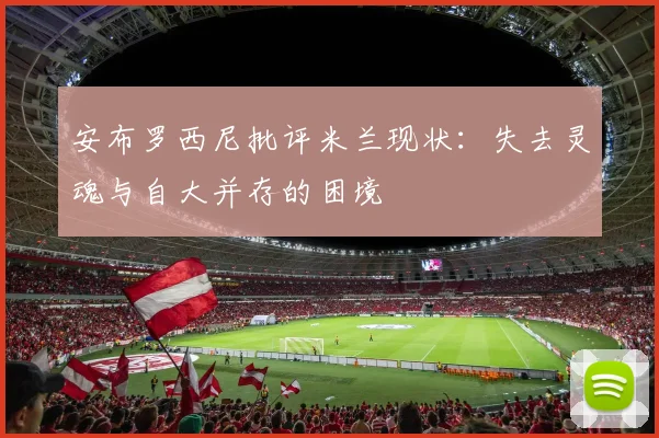安布罗西尼批评米兰现状：失去灵魂与自大并存的困境