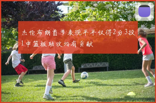 杰伦布朗首节表现平平仅得2分3投1中篮板助攻均有贡献