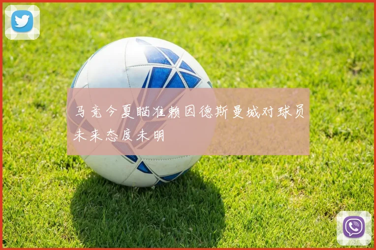 马竞今夏瞄准赖因德斯曼城对球员未来态度未明