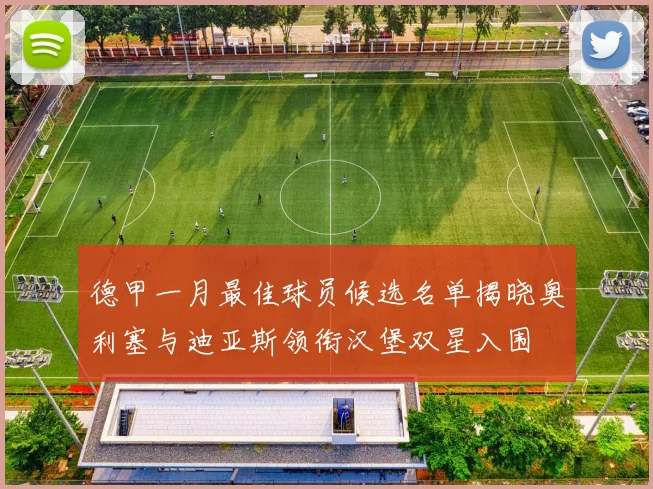 德甲一月最佳球员候选名单揭晓奥利塞与迪亚斯领衔汉堡双星入围